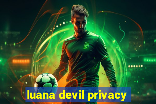 luana devil privacy